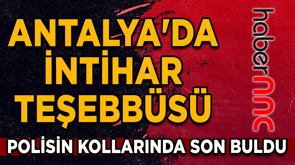 Antalya'da intihar teşebbüsü polisin kollarında son buldu