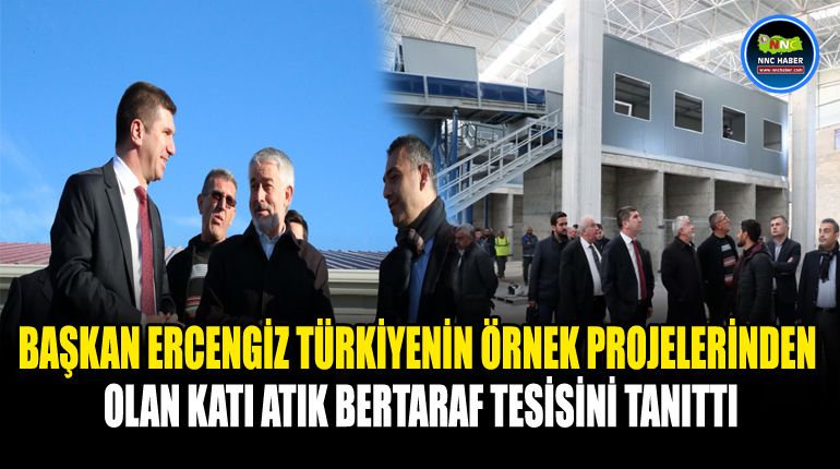 Başkan Ercengiz; Türkiyenin örnek Projelerinden olan Katı Atık Bertaraf Tesisini tanıttı.