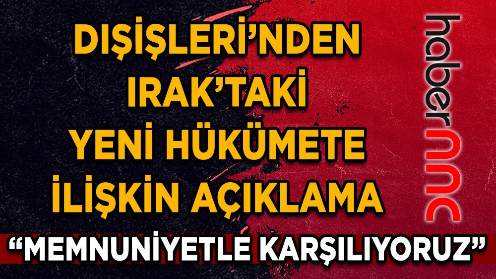 Dışişleri’nden Irak’taki yeni hükümete memnuniyet açıklaması