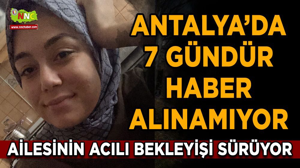 Antalya’da kayıp kızdan 7 gündür haber alınamıyor