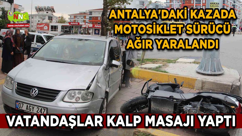 Antalya'daki kazada motosiklet sürücü ağır yaralandı, vatandaşlar kalp masajı yaptı