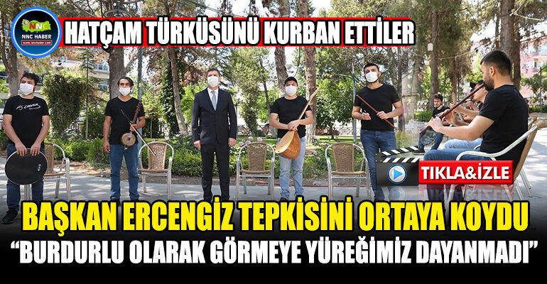 BAŞKAN ERCENGİZ’İN HATÇAM TÜRKÜSÜNÜN DEĞİŞTİRİLMESİNE TEPKİSİNİ BÖYLE ORTAYA KOYDU