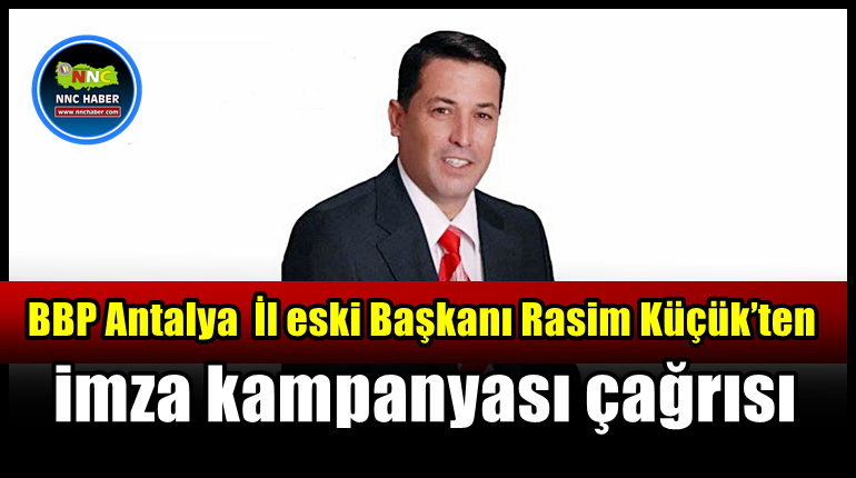 BBP İl eski Başkanı Rasim Küçük’ten imza kampanyası çağrısı