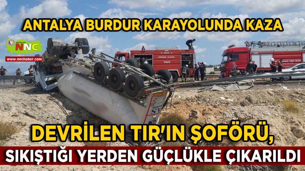 Burdur Antalya karayolunda kaza Ters dönen tırda sıkışıp ağır yaralandı