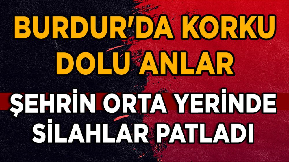 Burdur'da Korku Dolu Anlar Şehrin Orta Yerinde Silahlar Patladı