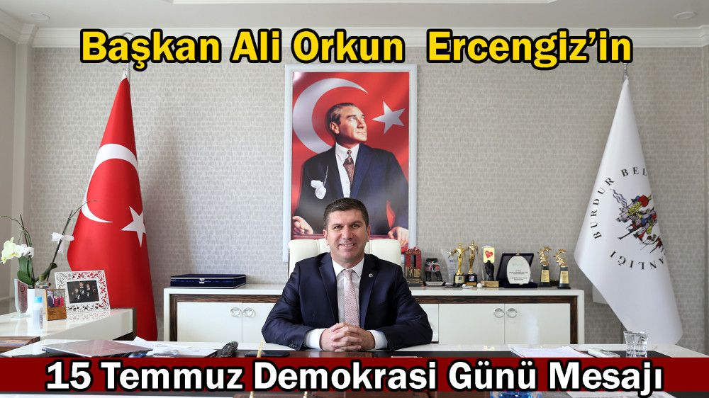 Burdur Belediye Başkanımız Ali Orkun Ercengiz'in 15 Temmuz Şehitlerini Anma, Demokrasi ve Milli Birlik Günü Mesajı