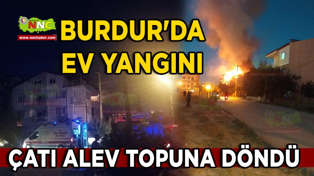 Burdur'da Ev Yangını Çatı Alev Topuna Döndü
