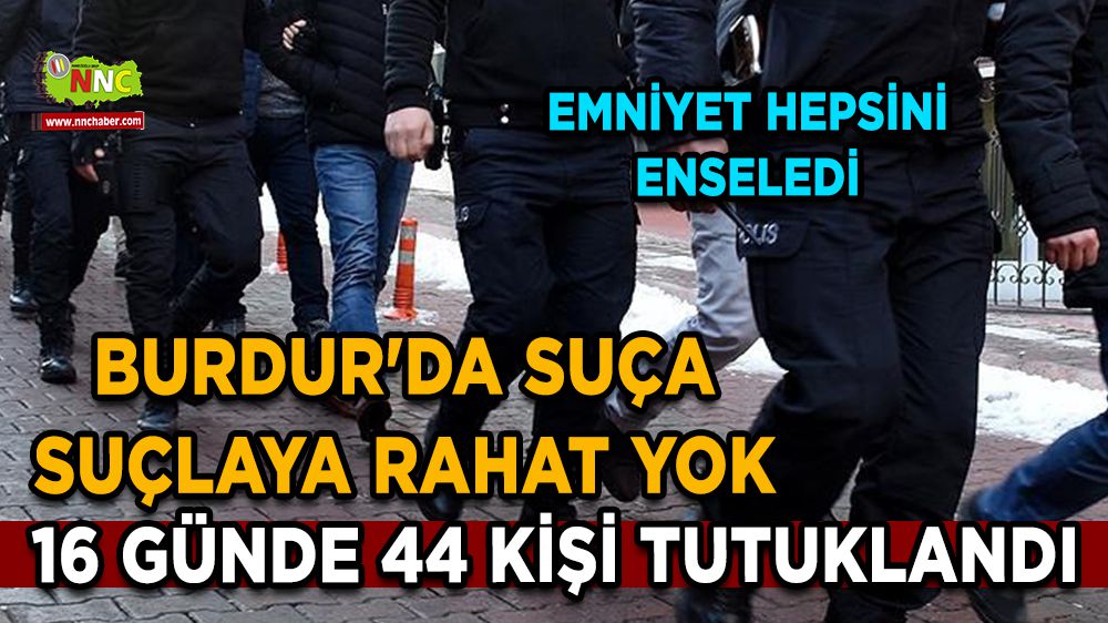 Burdur'da suça suçlaya rahat yok 44 kişi tutuklandı
