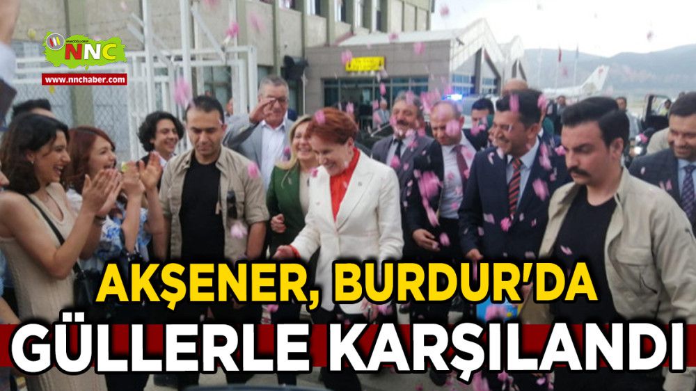 Meral Akşener, Burdur'da Güllerle Karşılandı