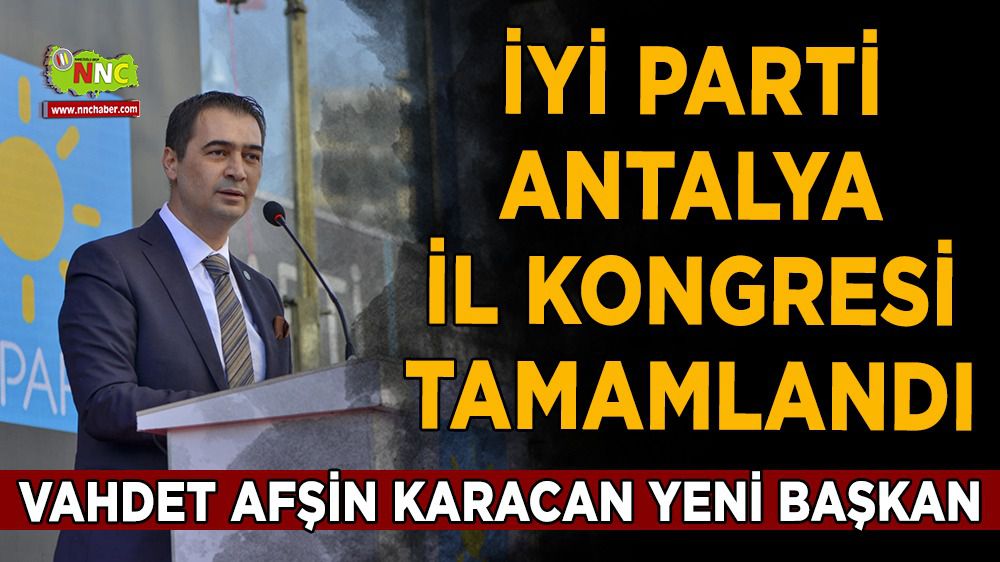 Vahdet Afşin Karacan İyi Parti Antalya İl Başkanı seçildi