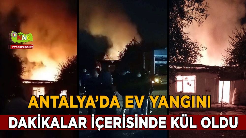 Antalya'da ev yangını dakikalar içinde kül oldu