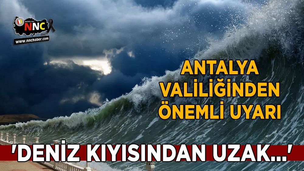 Antalya Valiliğinden önemli uyarı 'Deniz kıyısından uzak...'