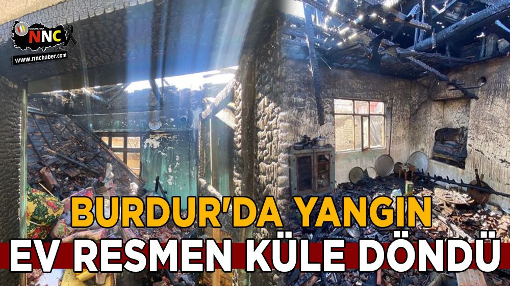 Burdur'da yangın ev küle döndü