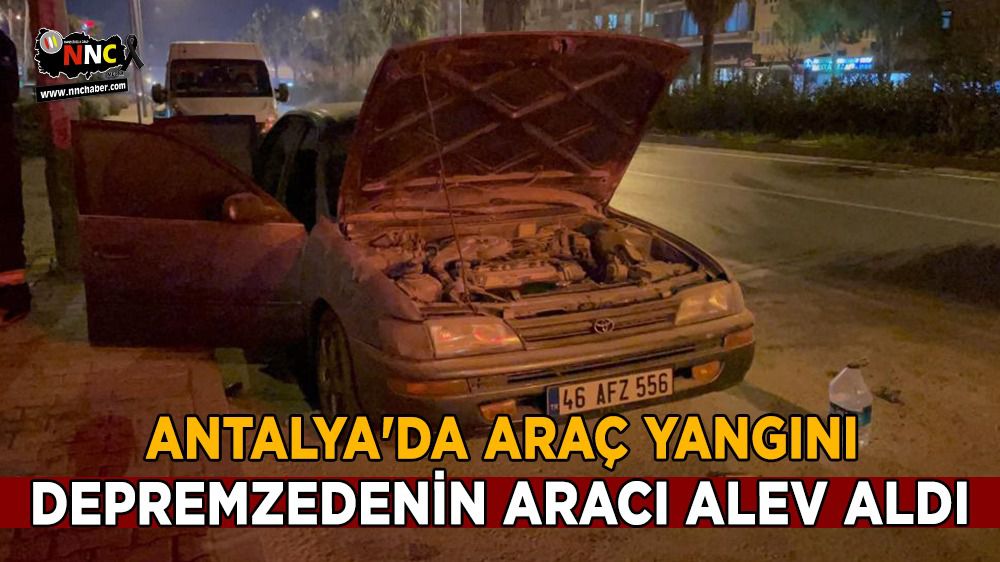 Antalya'da araç yangını; depremzedenin aracı yandı
