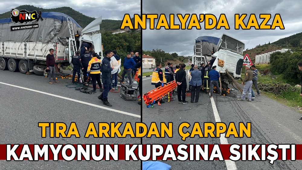 Antalya'da kaza; Tıra arkadan çarptı güçlükle çıkarıldı