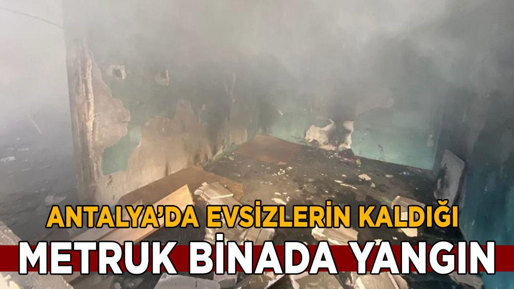 Antalya'da metruk binada yangın