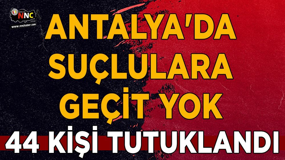 Antalya'da suçlulara geçit yok; 44 kişi tutuklandı