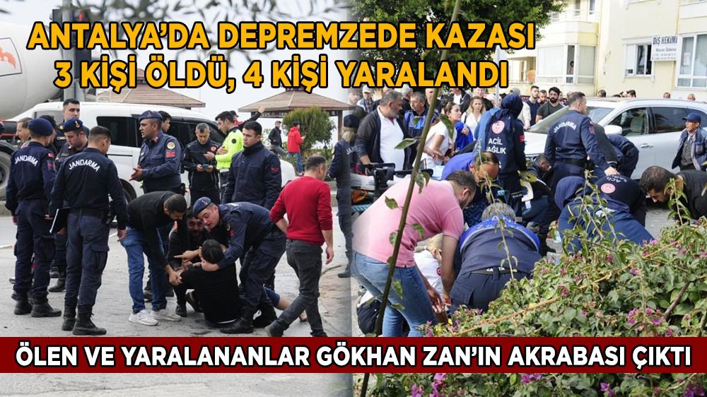 Antalya'daki kazada ölen ve yaralanan depremzedeler Gökhan Zan'ın akrabası çıktı