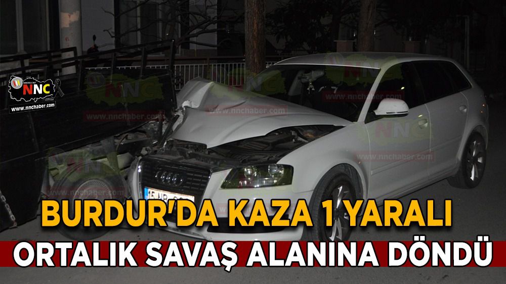 Burdur'da Kaza 1 yaralı; Ortalık savaş alanına döndü