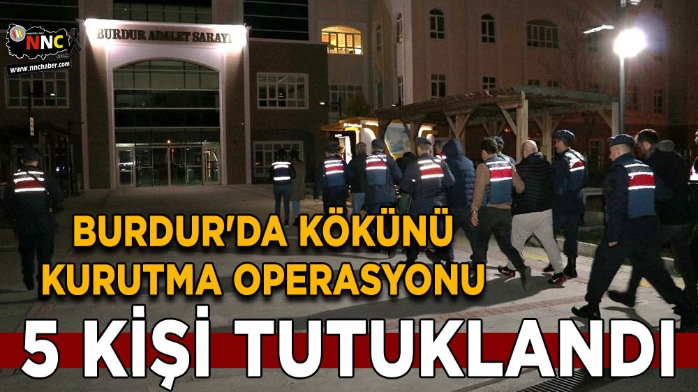 Burdur'da kökünü kurutma operasyonu 5 kişi tutuklandı