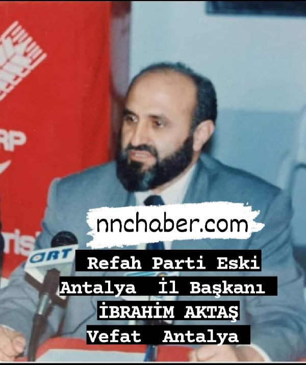 Refah Parti eski Antalya  İl Başkanı İbrahim  Aktaş  Vefat etti 