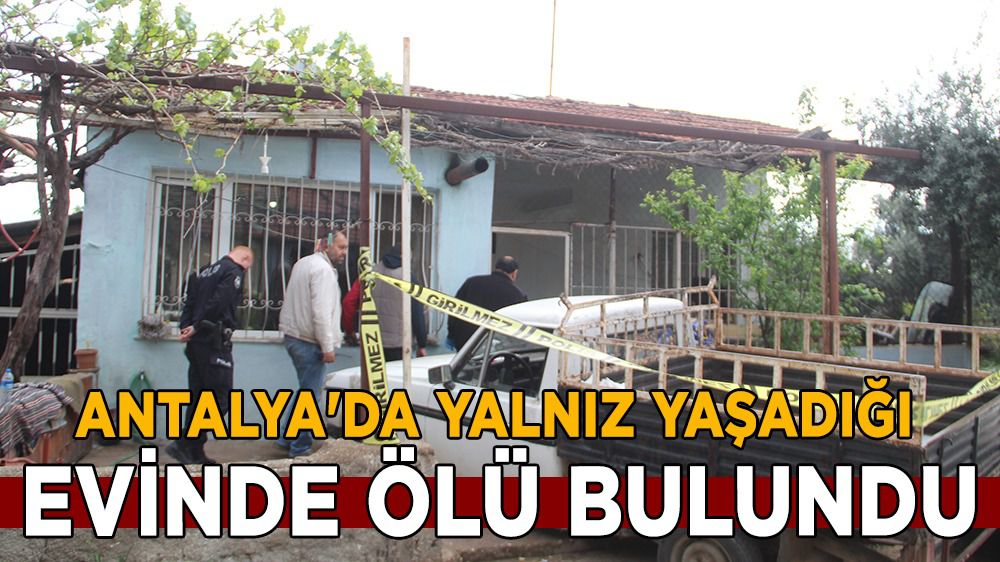 Antalya'da yalnız yaşadığı evinde ölü bulundu