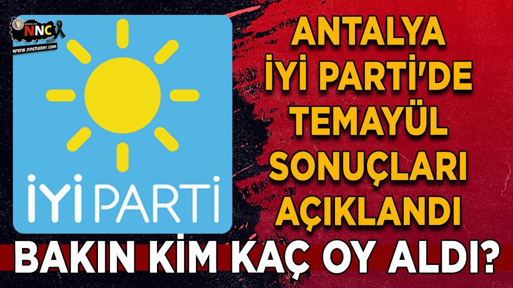 Antalya İYİ Parti'de temayül sonuçları açıklandı; Bakın kim kaç oy aldı?