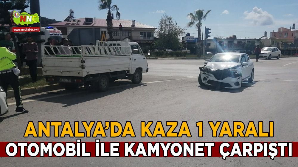 Antalya kaza 1 yaralı; otomobille kamyonet çarpıştı