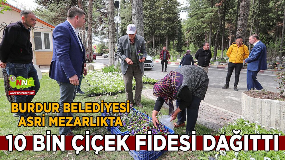 Burdur Belediyesi Asri Mezarlıkta 10 bin çiçek fidesi dağıttı