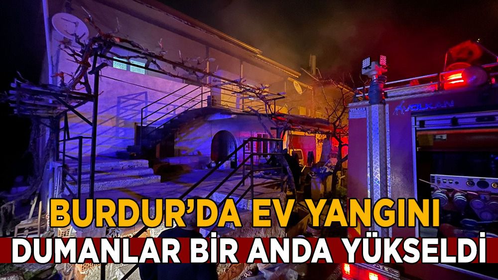 Burdur'da ev yangını tedirginliği