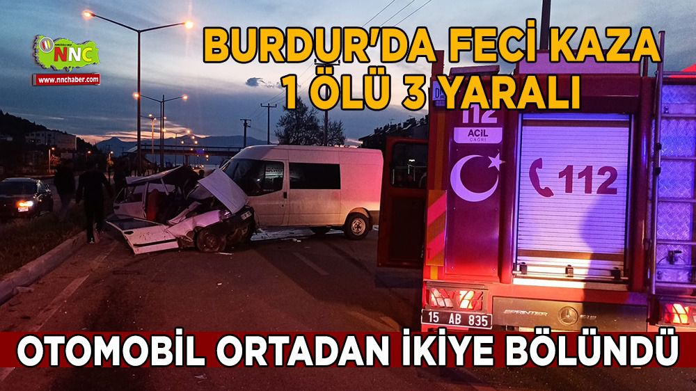 Burdur'da feci kaza 1 ölü 3 yaralı otomobil ortadan ikiye bölündü