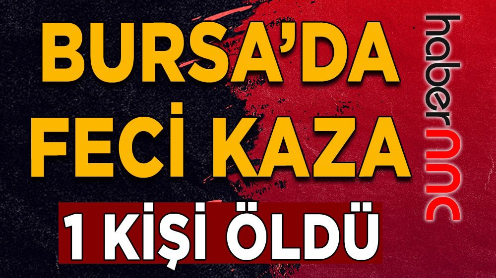 Bursa’da feci kaza: 1 ölü