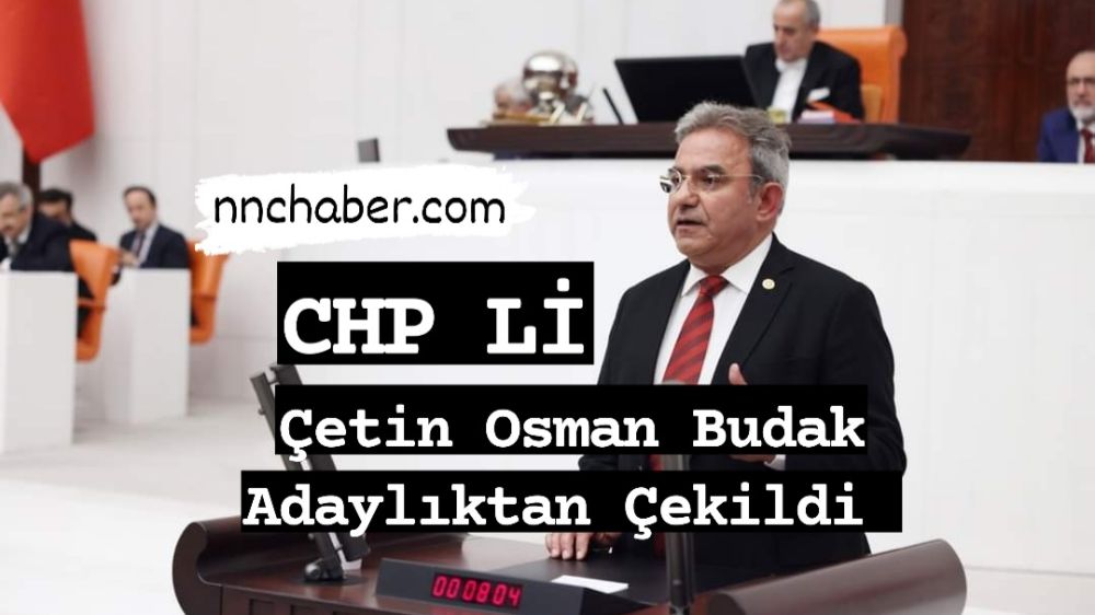 CHP Antalya Milletvekili Çetin Osman  Budak Adaylıktan Ayrıldı.