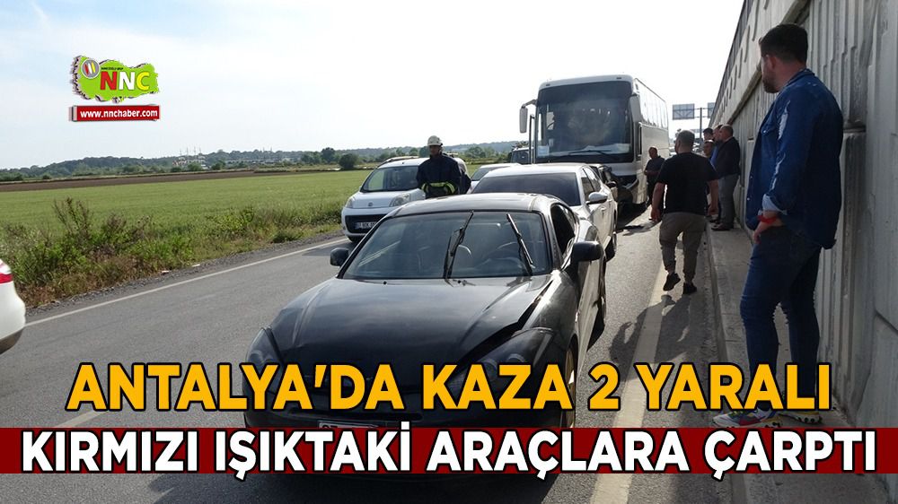 Antalya'da kaza 2 yaralı kırmızı ışıktaki araçlara çarptı