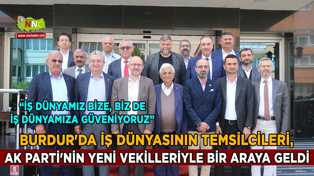 Burdur'da iş dünyasının temsilcileri, AK Parti'nin yeni vekilleriyle bir araya geldi