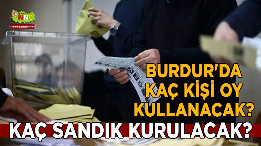 Burdur'da kaç kişi oy kullanacak? kaç sandık kurulacak?