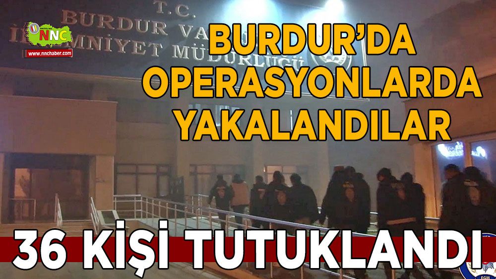 Burdur'da operasyonlarda yakalanan 36 kişi tutuklandı