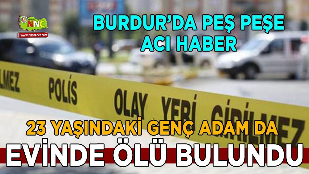 Burdur'da peş peşe acı haber! 23 yaşındaki genç adam da evinde ölü bulundu