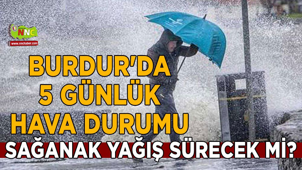 Burdur'da sağanak yağış sürecek mi? İşte 5 günlük hava durumu