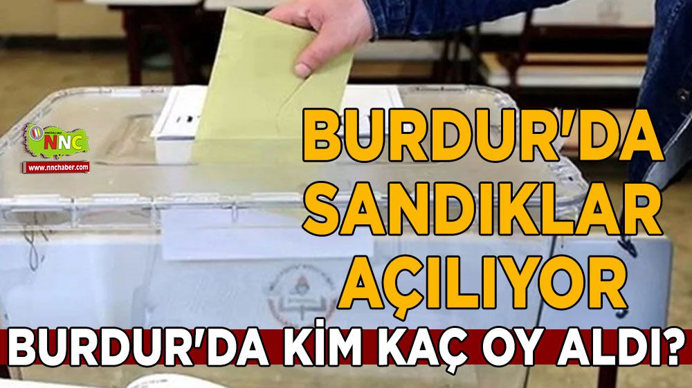 Burdur'da sandıklar açılıyor Burdur'da kim kaç oy aldı?