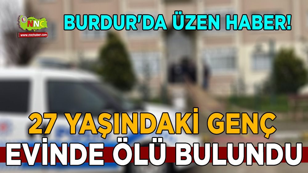 Burdur'da üzen haber! 27 yaşındaki genç evinde ölü bulundu