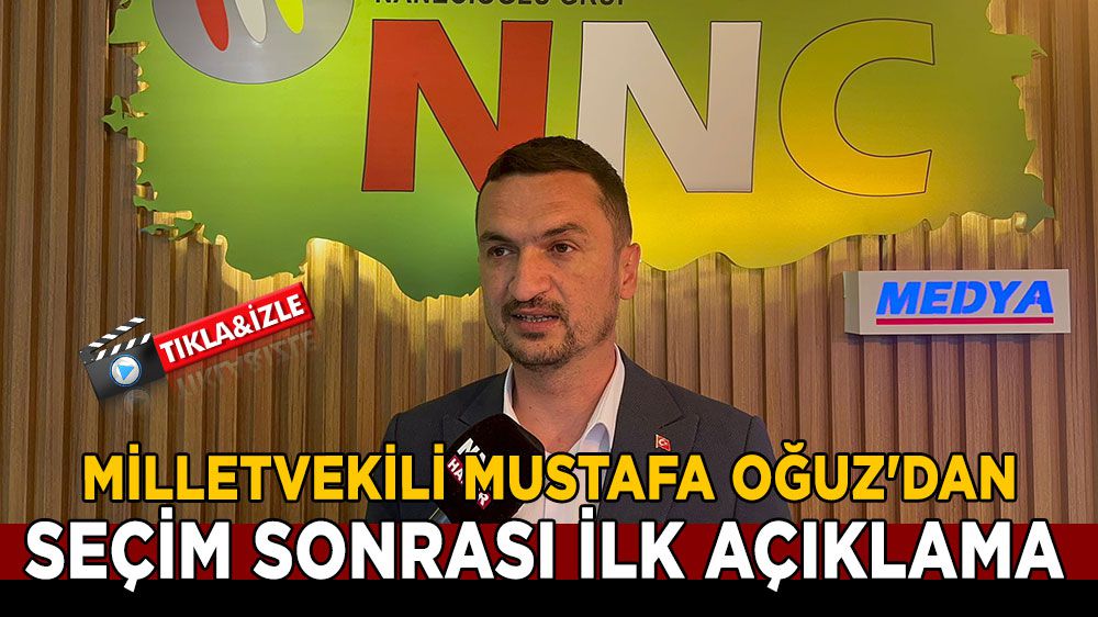 Milletvekili Mustafa Oğuz'dan, seçim sonrası ilk açıklama