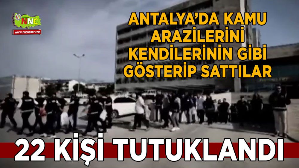 Antalya'da Arsa Dolandırıcılığı: 22 kişi tutuklandı