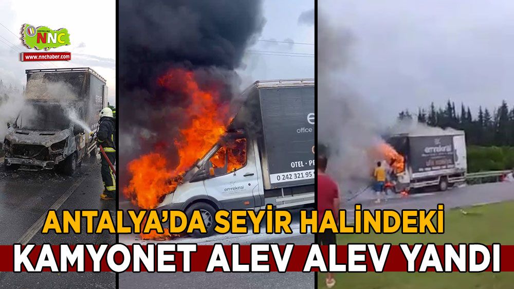 Antalya'da kamyonet cayır cayır yandı