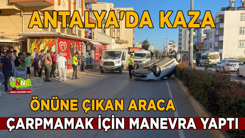 Antalya'da kaza önüne çıkan araca çarpmamak için manevra yaptı