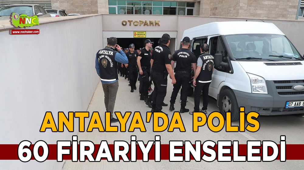 Antalya'da polis 60 firariyi enseledi