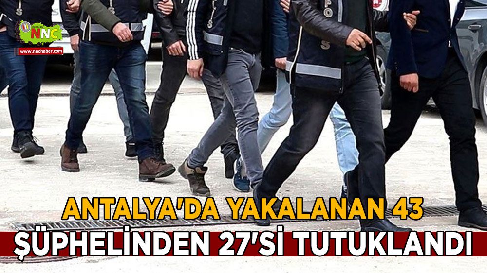 Antalya'da yakalanan 43 şüphelinden 27'si tutuklandı