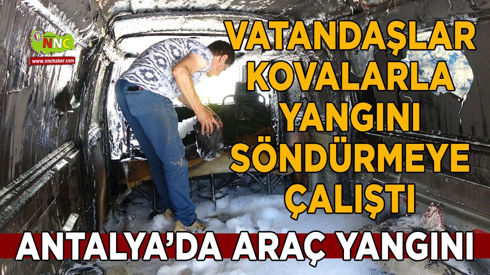 Antalya'da yanan aracı vatandaşlar kovalarla söndürmeye çalıştı