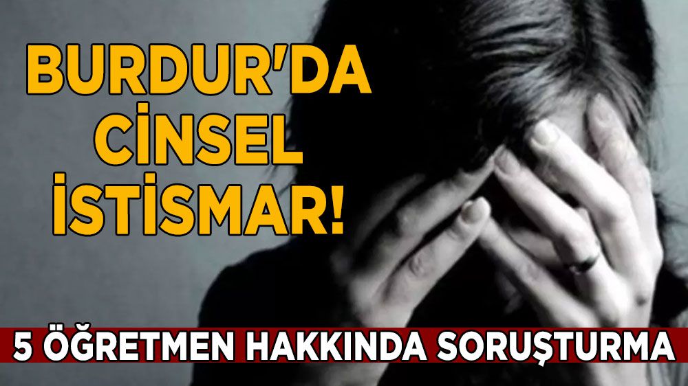 Burdur'da cinsel istismar! 5 öğretmen hakkında soruşturma
