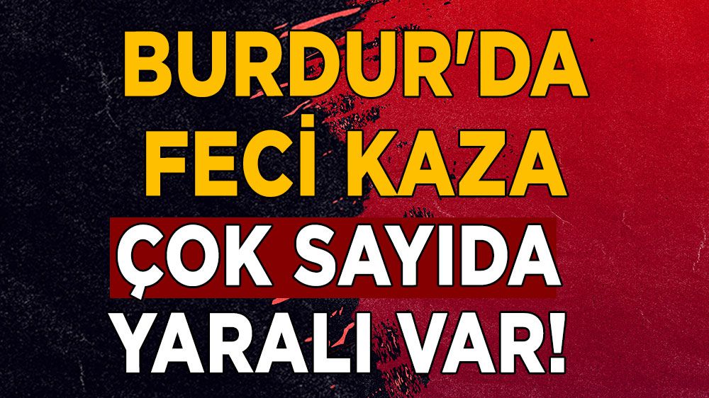 Burdur'da feci kaza çok sayıda yaralı var!